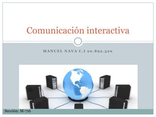 Comunicación interactiva

                 MANUEL NAVA C.I 20.892.320




Sección: M-716
 
