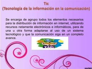 Se encarga de agrupo todos los elementos necesarios
para la distribución de información en internet, utilizando
recursos netamente electrónicos e informáticos, para de
una u otra forma adaptarse al uso de un sistema
tecnológico y que la comunicación siga en un completo
avance.
 