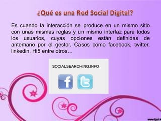 Es cuando la interacción se produce en un mismo sitio
con unas mismas reglas y un mismo interfaz para todos
los usuarios, cuyas opciones están definidas de
antemano por el gestor. Casos como facebook, twitter,
linkedin, Hi5 entre otros…
 