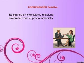 Es cuando un mensaje se relaciona
únicamente con el previo inmediato
 