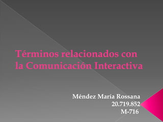 Términos relacionados con
la Comunicación Interactiva
Méndez María Rossana
20.719.852
M-716
 
