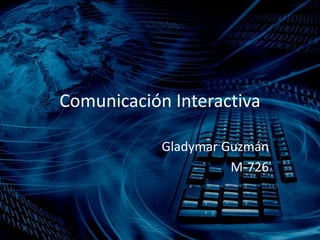 Comunicación Interactiva
Gladymar Guzmán
M-726

 