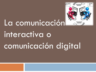 La comunicación
interactiva o
comunicación digital

 