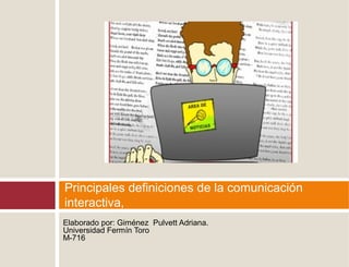 Elaborado por: Giménez Pulvett Adriana.
Universidad Fermín Toro
M-716
Principales definiciones de la comunicación
interactiva,
 