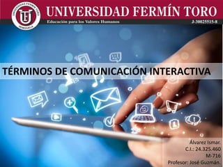 TÉRMINOS DE COMUNICACIÓN INTERACTIVA
Álvarez Ismar.
C.I.: 24.325.460
M-716
Profesor: José Guzmán.
 