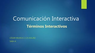 Comunicación Interactiva
Términos Interactivos
CÉSAR MUJICA C.I 23.316.282
SAIA-A
 