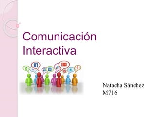 Comunicación
Interactiva
Natacha Sánchez
M716
 