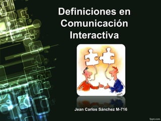 Definiciones enDefiniciones en
ComunicaciónComunicación
InteractivaInteractiva
Jean Carlos Sánchez M-716Jean Carlos Sánchez M-716
 