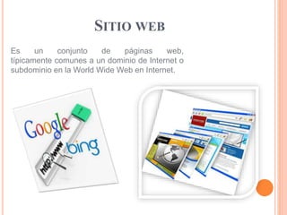 SITIO WEB 
Es un conjunto de páginas web, 
típicamente comunes a un dominio de Internet o 
subdominio en la World Wide Web en Internet. 
 