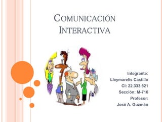 COMUNICACIÓN 
INTERACTIVA 
Integrante: 
Lleymarelis Castillo 
CI: 22.333.621 
Sección: M-716 
Profesor: 
José A. Guzmán 
 