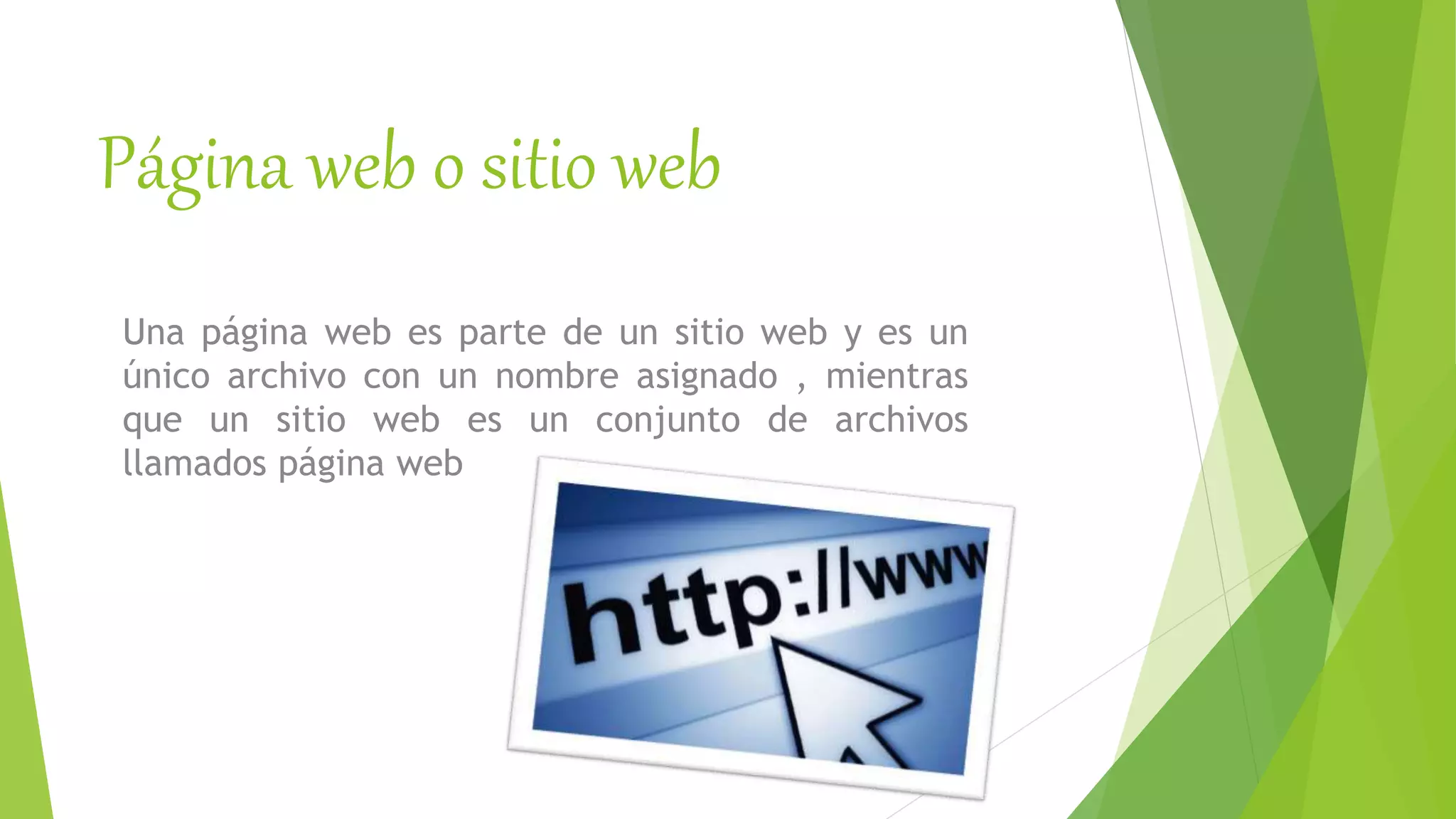 Página web o sitio web
Una página web es parte de un sitio web y es un
único archivo con un nombre asignado , mientras
que un sitio web es un conjunto de archivos
llamados página web
 