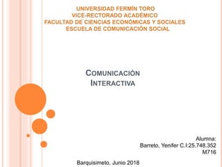 Alumna:
Barreto, Yenifer C.I:25.748.352
M716
COMUNICACIÓN
INTERACTIVA
Barquisimeto, Junio 2018
 