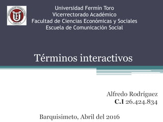 Universidad Fermín Toro
Vicerrectorado Académico
Facultad de Ciencias Económicas y Sociales
Escuela de Comunicación Social
Términos interactivos
 