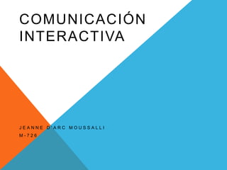 COMUNICACIÓN
INTERACTIVA

JEANNE D’ARC MOUSSALLI
M-726

 