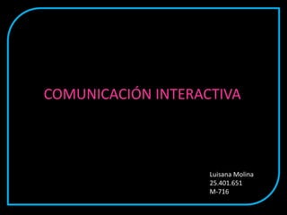 COMUNICACIÓN INTERACTIVA
Luisana Molina
25.401.651
M-716
 
