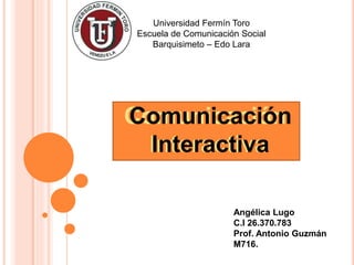 Universidad Fermín Toro
Escuela de Comunicación Social
Barquisimeto – Edo Lara
Comunicación
Interactiva
Comunicación
Interactiva
Angélica Lugo
C.I 26.370.783
Prof. Antonio Guzmán
M716.
 
