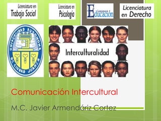 Comunicación Intercultural
M.C. Javier Armendáriz Cortez

 