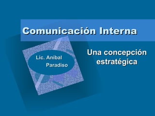 Comunicación Interna Una concepción estratégica Lic. Aníbal  Paradiso 