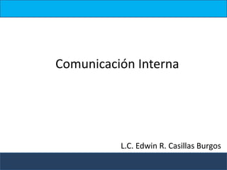 Comunicación Interna
L.C. Edwin R. Casillas Burgos
 