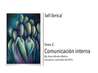 Tema 2:
Comunicación interna
Mg.Alvaro Morales Medina
Concepcion, noviembre del 2016
 