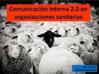 Comunicación interna 2.0 en
 organizaciones sanitarias




                             Julio de 2012
                      Miguel Angel Máñez
 