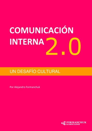 COMUNICACIÓN
INTERNA
                           2.0
UN DESAFÍO CULTURAL


Por Alejandro Formanchuk
 