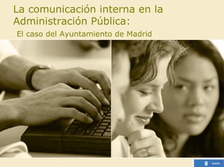 La comunicación interna en la
Administración Pública:
El caso del Ayuntamiento de Madrid
 