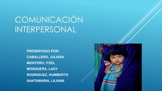 COMUNICACIÓN
INTERPERSONAL
PRESENTADO POR:
CABALLERO, JULISSA
MONTERO, ITZEL
MOSQUERA, LADY
RODRIGUEZ, HUMBERTO
SANTAMARIA, LILIANA
 