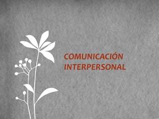 COMUNICACIÓN
INTERPERSONAL
 
