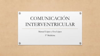 COMUNICACIÓN
INTERVENTRICULAR
Manuel López y Eva López
5º Medicina
 