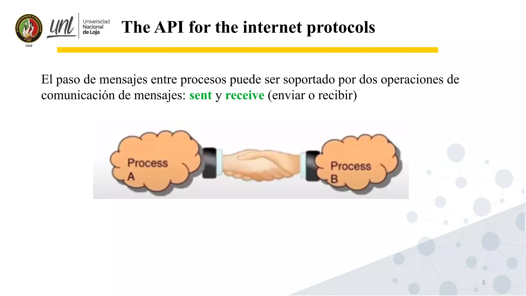 5
The API for the internet protocols
El paso de mensajes entre procesos puede ser soportado por dos operaciones de
comunicación de mensajes: sent y receive (enviar o recibir)
 