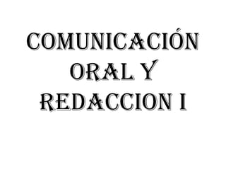 COMUNICACIÓN
   ORAL Y
 REDACCION i
 