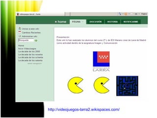 http ://videojuegos-larra2. wikispaces.com /  