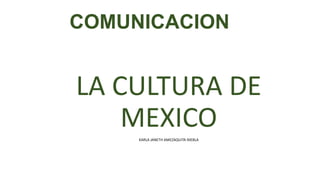 COMUNICACION

LA CULTURA DE
MEXICO
KARLA JANETH AMEZAQUITA NIEBLA

 