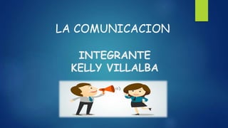 INTEGRANTE
KELLY VILLALBA
LA COMUNICACION
 