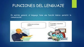 FUNCIONES DEL LENGUAJE
En sentido general, el lenguaje tiene una función básica: permitir la
comunicación.
 