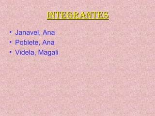 IntegrantesIntegrantes
• Janavel, Ana
• Poblete, Ana
• Videla, Magali
 
