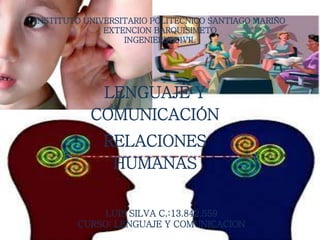 LENGUAJE Y
COMUNICACIÓN
RELACIONES
HUMANAS
INSTITUTO UNIVERSITARIO POLITECNICO SANTIAGO MARIÑO
EXTENCION BARQUISIMETO
INGENIERIA CIVIL
LUIS SILVA C.:13.842.559
CURSO: LENGUAJE Y COMUNICACION
 
