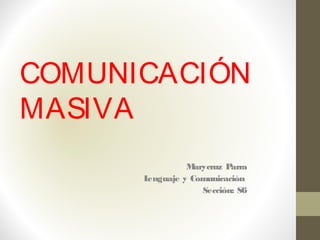 COMUNICACIÓN
MASIVA
Marycruz Parra
Lenguaje y Comunicación
Sección: S6
 