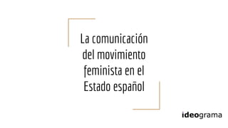 La comunicación
del movimiento
feminista en el
Estado español
 