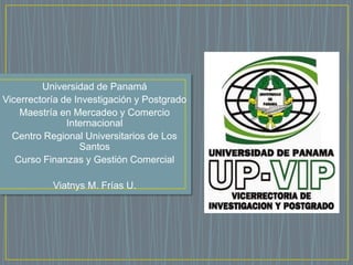 Universidad de Panamá
Vicerrectoría de Investigación y Postgrado
Maestría en Mercadeo y Comercio
Internacional
Centro Regi...