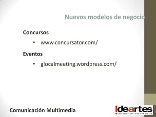 Nuevos modelos de negocio

    Concursos
        • www.concursator.com/
    Eventos
        • glocalmeeting.wordpress.com/




Comunicación Multimedia
 