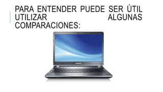 PARA ENTENDER PUEDE SER ÚTIL
UTILIZAR ALGUNAS
COMPARACIONES:
 