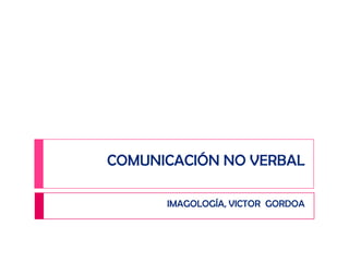 COMUNICACIÓN NO VERBAL IMAGOLOGÍA, VICTOR  GORDOA 