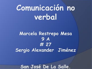 Comunicación no
    verbal

 Marcela Restrepo Mesa
           9 A
          # 27
Sergio Alexander Jiménez


  San José De La Salle.
 