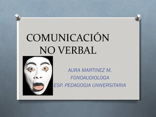 COMUNICACIÓN
  NO VERBAL
         AURA MARTINEZ M.
          FONOAUDIOLOGA
   ESP. PEDAGOGIA UNIVERSITARIA
 