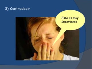 3) Contradecir
Esto es muy
importante
 