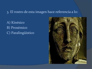 3. El rostro de esta imagen hace referencia a lo:
A) Kinésico
B) Proxémico
C) Paralingüístico
 