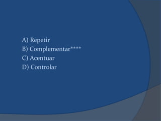 A) Repetir
B) Complementar****
C) Acentuar
D) Controlar
 