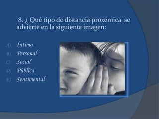 8. ¿ Qué tipo de distancia proxémica se
advierte en la siguiente imagen:
A) Íntima
B) Personal
C) Social
D) Pública
E) Sentimental
 